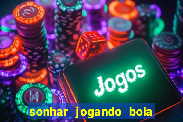 sonhar jogando bola e fazendo gol